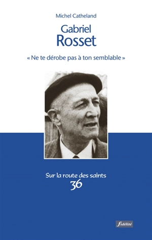 Gabriel Rosset (1904-1974) : ne te dérobe pas à ton semblable - Michel Catheland