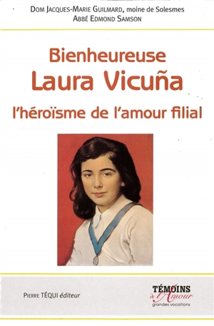 Bienheureuse Laura Vicuna : l'héroïsme de l'amour filial : Santiago du Chili, 5 avril 1891, Junin en Argentine, 22 janvier 1904 - Jacques-Marie Guilmard