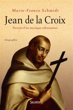 Jean de la Croix : portrait d'un mystique réformateur - Marie-France Schmidt