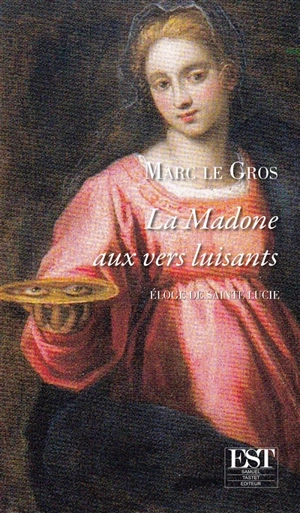 La madone aux vers luisants : éloge de sainte Lucie - Marc Le Gros