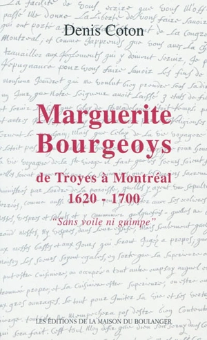 La vie héroïque de Marguerite Bourgeoys : 1620-1700, de Troyes à Montréal : sans voile ni guimpe - Denis Coton