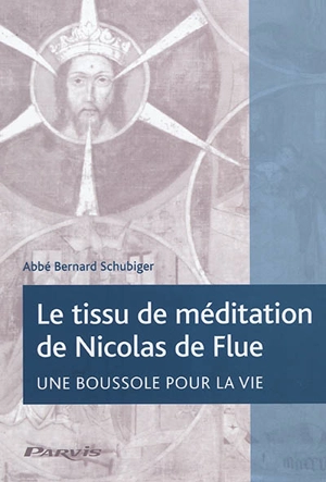 Le tissu de méditation de Nicolas de Flue : une boussole pour la vie - Bernard Schubiger