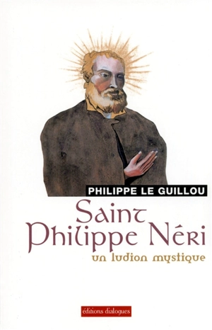 Saint Philippe Néri : un ludion mystique - Philippe Le Guillou