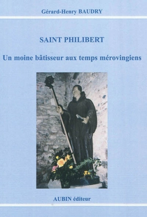 Saint Philibert : Un moine bâtisseur aux temps mérovingiens - Gérard-Henry Baudry