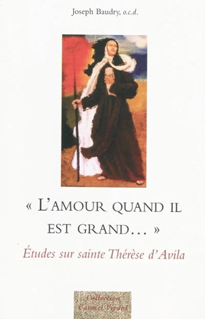 L'amour quand il est grand... : études sur sainte Thérèse d'Avila - Joseph Baudry