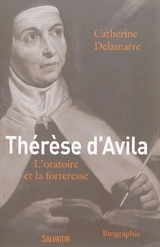 Thérèse d'Avila (1515-1582) : l'oratoire et la forteresse - Catherine Delamarre-Sallard