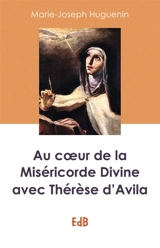 Au coeur de la miséricorde divine avec Thérèse d'Avila - Marie-Joseph Huguenin