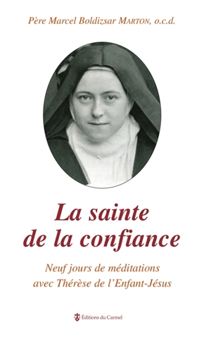 La sainte de la confiance : neuf jours de méditations avec Thérèse de l'Enfant-Jésus - Marcel Boldizsar Marton