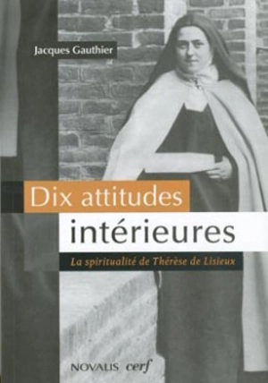 La spiritualité de Thérèse de Lisieux : dix attitudes intérieures - Jacques Gauthier
