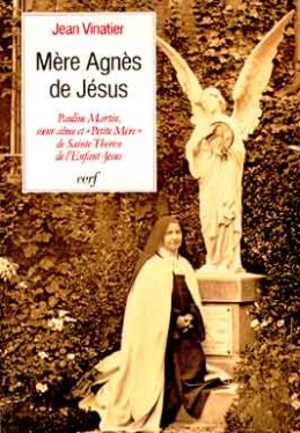 Mère Agnès de Jésus : Pauline Martin, soeur aînée et petite mère de sainte Thérèse de l'Enfant-Jésus - Jean Vinatier