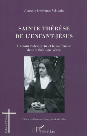 Sainte Thérèse de l'Enfant-Jésus : l'amour rédempteur et la souffrance dans la théologie vécue - Aimable Uwimana Rukundo