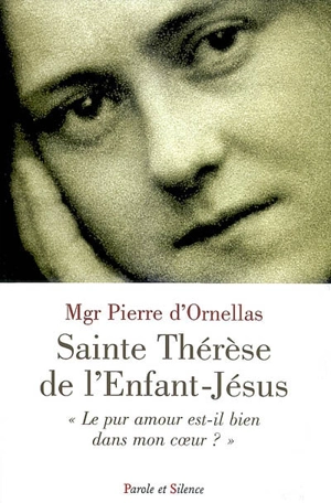 Sainte Thérèse de l'Enfant-Jésus : le pur amour est-il dans mon coeur ? - Pierre d' Ornellas
