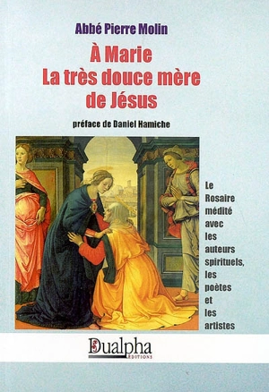 A Marie, la très douce mère de Jésus : le rosaire médité avec les auteurs spirituels, les poètes et les artistes - Pierre Molin