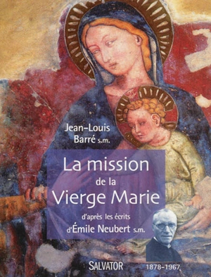 La mission de la Vierge Marie : d'après les écrits d'Emile Neubert S.M. (1878-1967) - Jean-Louis Barré