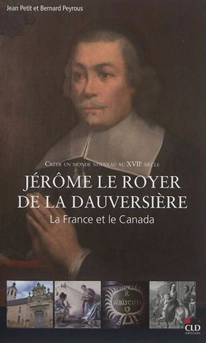Jérôme Le Royer de La Dauversière : créer un monde nouveau au XVIIe siècle : la France et le Canada - Jean Petit