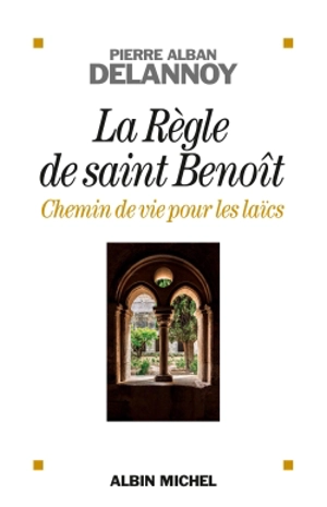 La règle de saint Benoît : chemin de vie pour les laïcs - Pierre-Alban Delannoy