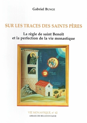 Sur les traces des saints pères : la règle de saint Benoît et la perfection de la vie monastique - Gabriel Bunge