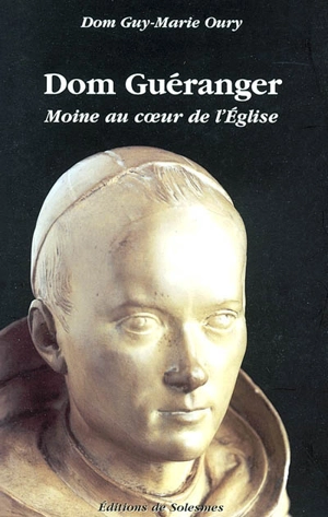 Dom Guéranger : moine au coeur de l'Eglise, 1805-1875 - Guy-Marie Oury