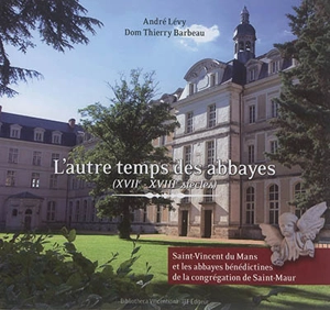 L'autre temps des abbayes, XVIIe-XVIIIe siècles : Saint-Vincent du Mans et les abbayes bénédictines de la congrégation de Saint-Maur - André Lévy