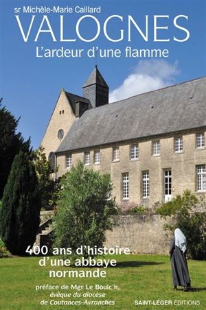 Valognes : l'ardeur d'une flamme : 400 ans d'histoire d'une abbaye normande - Michèle-Marie Caillard