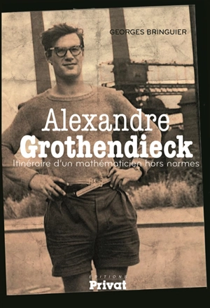 Alexandre Grothendieck : itinéraire d'un mathématicien hors normes - Georges Bringuier