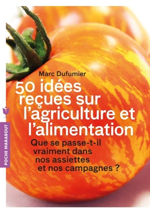 50 idées reçues sur l'agriculture et l'alimentation : que se passe-t-il vraiment dans nos assiettes et nos campagnes ? - Marc Dufumier