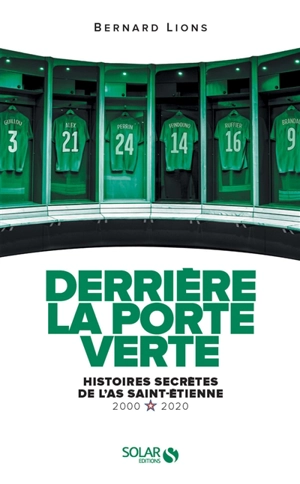 Derrière la porte verte : histoires secrètes de l'AS Saint-Etienne : 2000-2020 - Bernard Lions