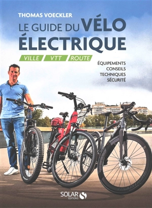 Le guide du vélo électrique : ville, VTT, route : équipements, conseils, techniques, sécurité - Thomas Voeckler