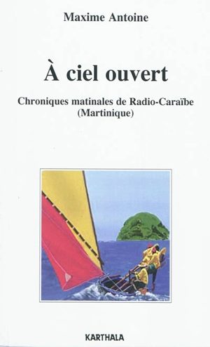 A ciel ouvert : chroniques matinales de Radio-Caraïbe (Martinique) - Antoine Maxime