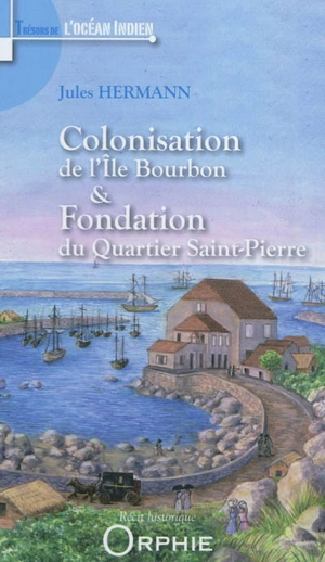 Colonisation de l'île Bourbon. Fondation du quartier Saint-Pierre - Jules Hermann