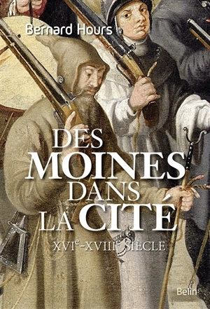 Des moines dans la cité : XVIe-XVIIIe siècle - Bernard Hours