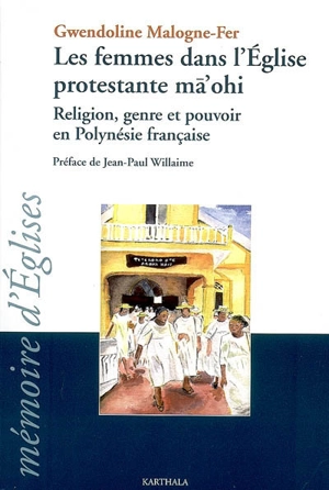 Les femmes dans l'Eglise protestante ma'ohi : religion, genre et pouvoir en Polynésie française - Gwendoline Malogne-Fer