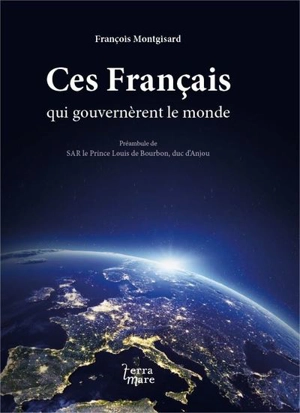 Ces Français qui gouvernèrent le monde - François Montgisard