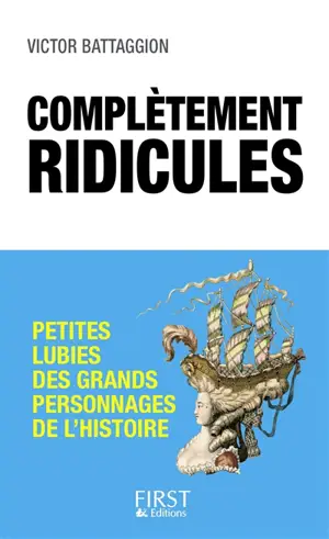 Complètements ridicules : petites lubies des grands personnages de l'histoire - Victor Battaggion