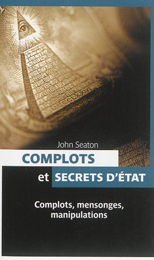 Complots et secrets d'Etat : complots, mensonges, manipulations - John Seaton