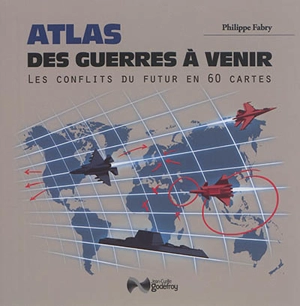 Atlas des guerres à venir : les conflits du futur en 60 cartes - Philippe Fabry