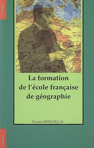 La formation de l'École française de géographie (1870-1914) - Vincent Berdoulay