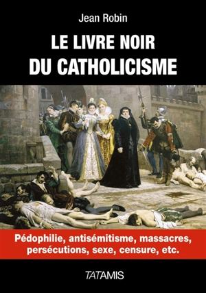 Le livre noir du catholicisme : pédophilie, antisémitisme, massacres, persécution, sexe, censure, etc. - Jean Robin