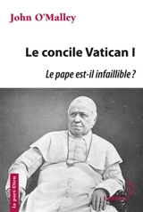Le concile Vatican I : le pape est-il infaillible ? : la construction de l'Eglise ultramondaine (1869-1870) - John W. O'Malley