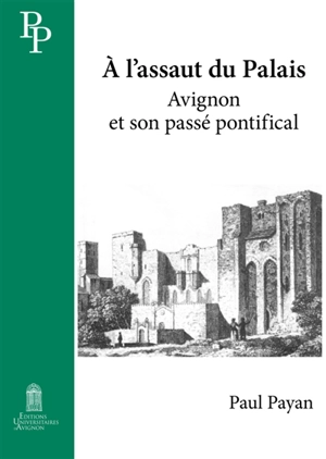 A l'assaut du palais : Avignon et son passé pontifical - Paul Payan