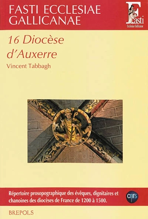 Fasti ecclesiae gallicanae : répertoire prosopographique des évêques, dignitaires et chanoines des diocèses de France de 1200 à 1500. Vol. 16. Diocèse d'Auxerre - Vincent Tabbagh