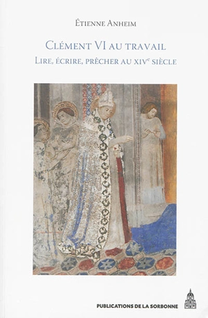 Clément VI au travail : lire, écrire, prêcher au XIVe siècle - Etienne Anheim