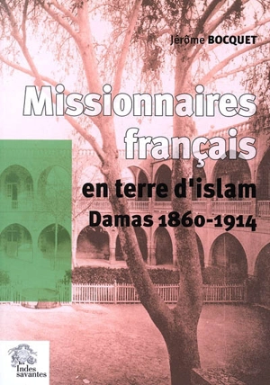 Missionnaires français en terre d'Islam : Damas, 1860-1914 - Jérôme Bocquet