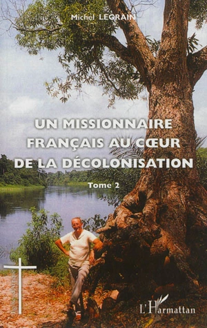 Un missionnaire français au coeur de la décolonisation. Vol. 2 - Michel Legrain