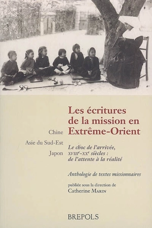 Les écritures de la mission en Extrême-Orient : le choc de l'arrivée, XVIIIe-XXe siècles, de l'attente à l'arrivée, Chine, Asie du Sud-Est, Japon : anthologie de textes missionnaires