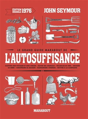 Le grand guide Marabout de l'autosuffisance : cultiver son potager et son verger, élever des animaux, recueillir du miel, brasser sa bière, construire sa maison, économiser l'énergie, revivre à la campagne - John Seymour