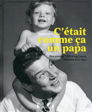 C'était comme ça un papa : des années 1930 à nos jours, l'histoire d'un lien - Sophie Rouanet