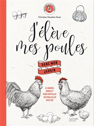 J'élève mes poules dans mon jardin : le manuel complet pour installer un poulailler chez soi - Christian Naudain-Huet