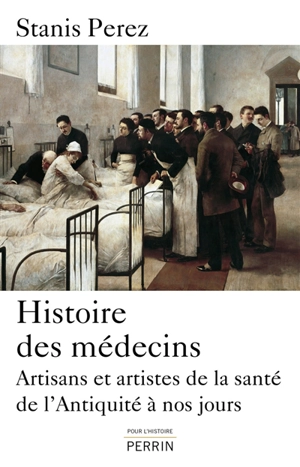 Histoire des médecins : artisans et artistes de la santé de l'Antiquité à nos jours - Stanis Perez