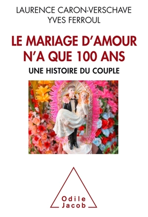 Le mariage d'amour n'a que 100 ans : une histoire du couple - Laurence Caron-Verschave